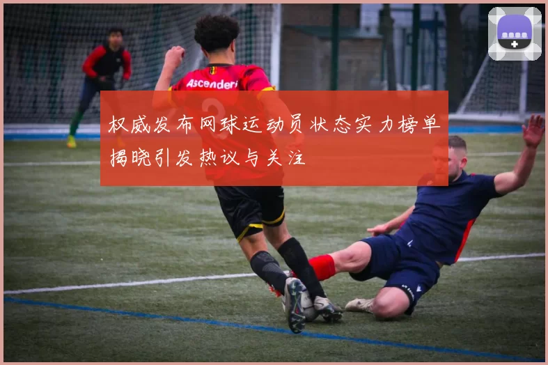 权威发布网球运动员状态实力榜单揭晓引发热议与关注