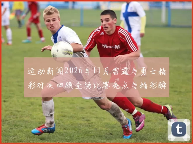 运动新闻2026年11月雷霆与勇士精彩对决回顾全场比赛亮点与精彩瞬间分析