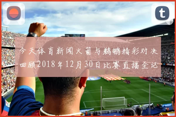 今天体育新闻火箭与鹈鹕精彩对决回顾2018年12月30日比赛直播全记录